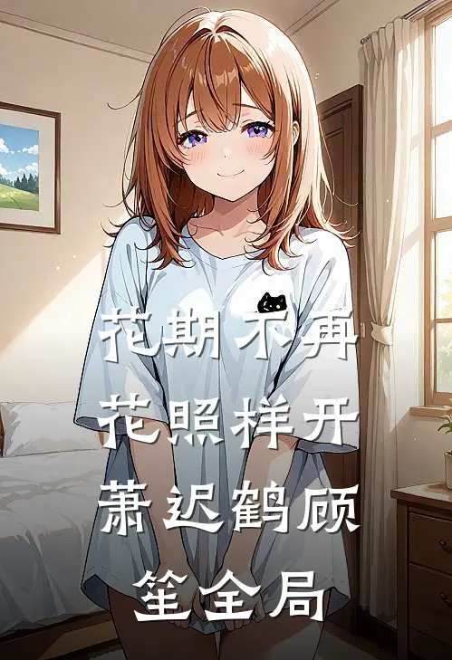 花期不再，花照样开萧迟鹤顾笙全局