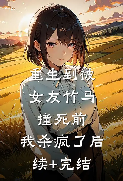 重生到被女友竹马撞死前，我杀疯了后续+完结