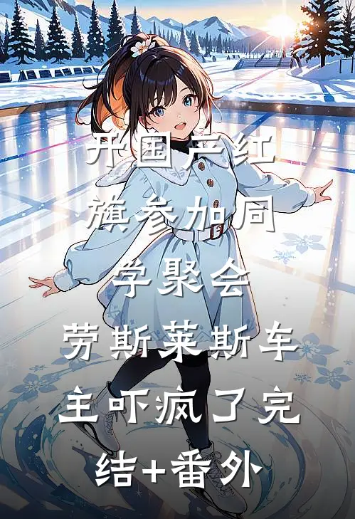 开国产红旗参加同学聚会，劳斯莱斯车主吓疯了完结+番外