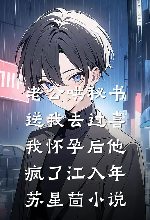 老公哄秘书送我去过喜，我怀孕后他疯了江入年苏星茴小说