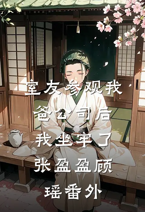 室友参观我爸公司后，我坐牢了张盈盈顾瑶番外