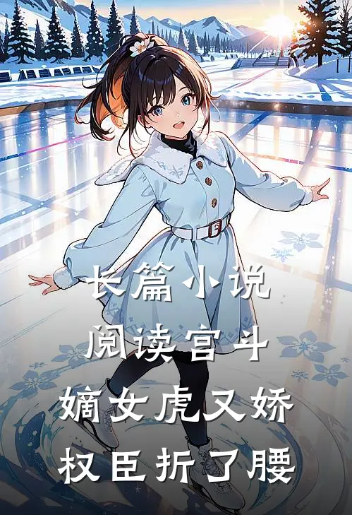长篇小说阅读宫斗：嫡女虎又娇，权臣折了腰