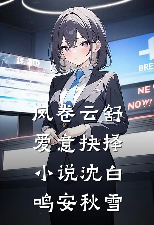 风卷云舒，爱意抉择小说沈白鸣安秋雪