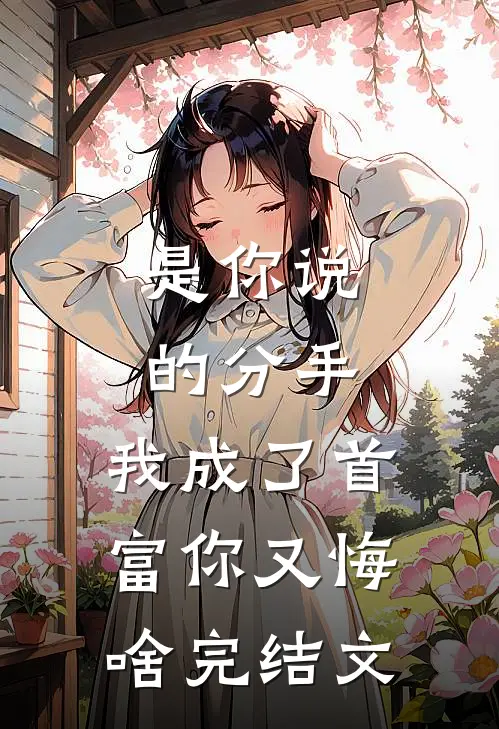 是你说的分手，我成了首富你又悔啥完结文