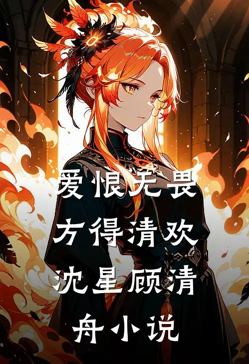 爱恨无畏，方得清欢沈星顾清舟小说