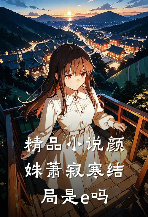 精品小说颜姝萧寂寒结局是e吗