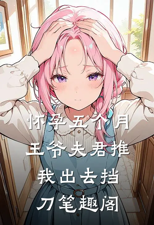 怀孕五个月，王爷夫君推我出去挡刀笔趣阁