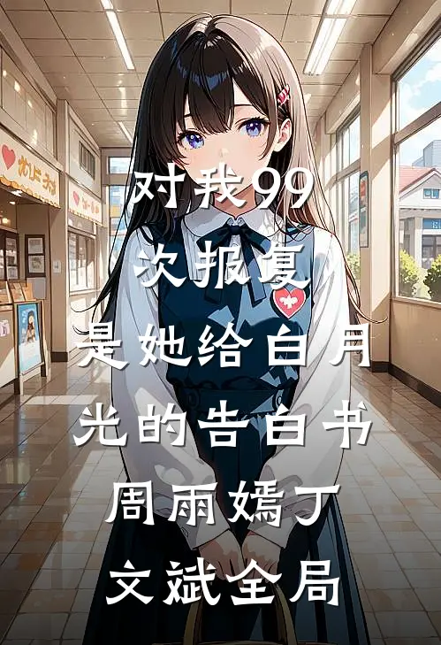 对我99次报复，是她给白月光的告白书周雨嫣丁文斌全局