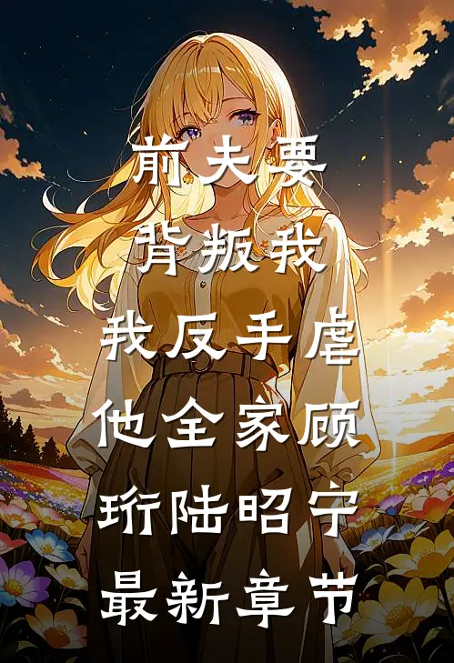 前夫要背叛我，我反手虐他全家顾珩陆昭宁最新章节