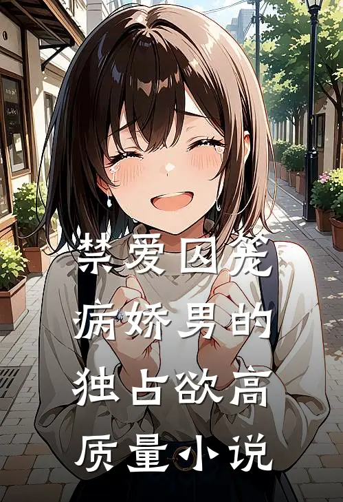 禁爱囚笼：病娇男的独占欲高质量小说