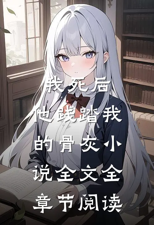 我死后，他践踏我的骨灰小说全文全章节阅读