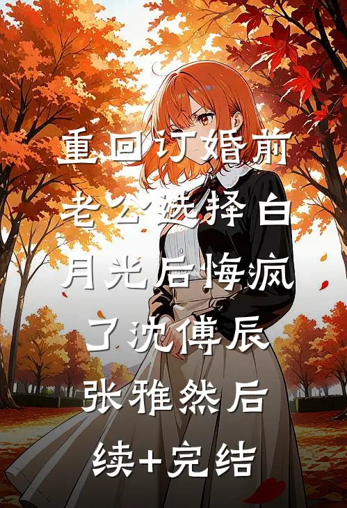 重回订婚前，老公选择白月光后悔疯了沈傅辰张雅然后续+完结