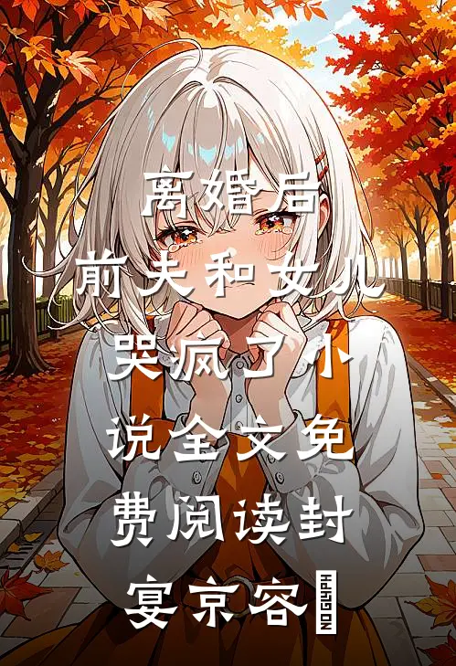 离婚后，前夫和女儿哭疯了小说全文免费阅读封宴京容玥