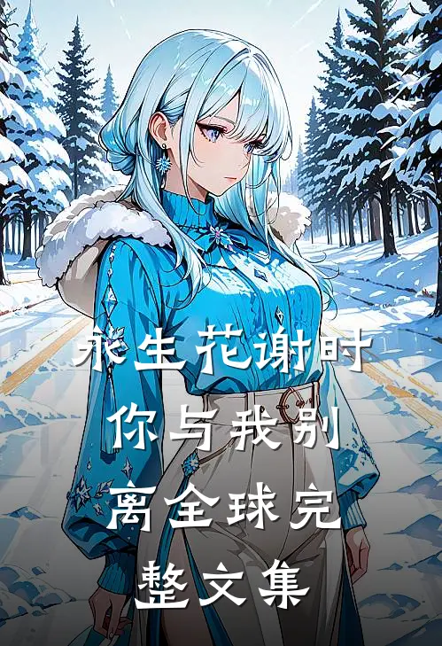永生花谢时，你与我别离全球完整文集