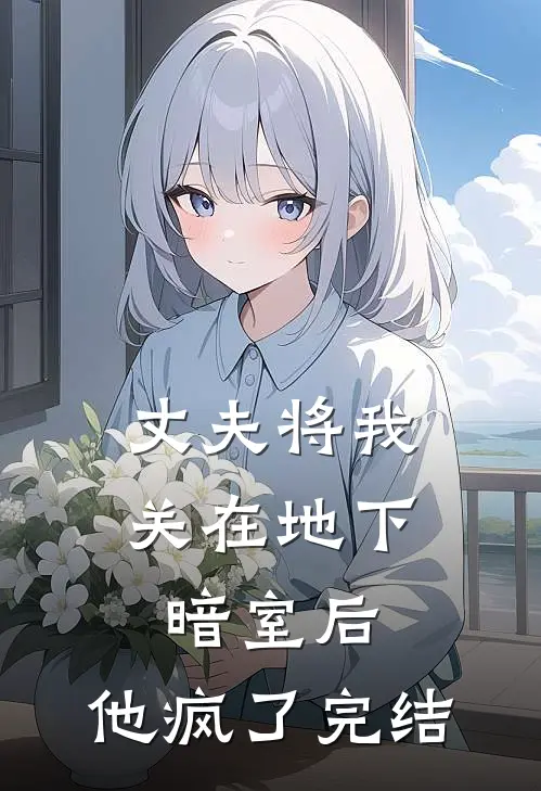 丈夫将我关在地下暗室后，他疯了完结