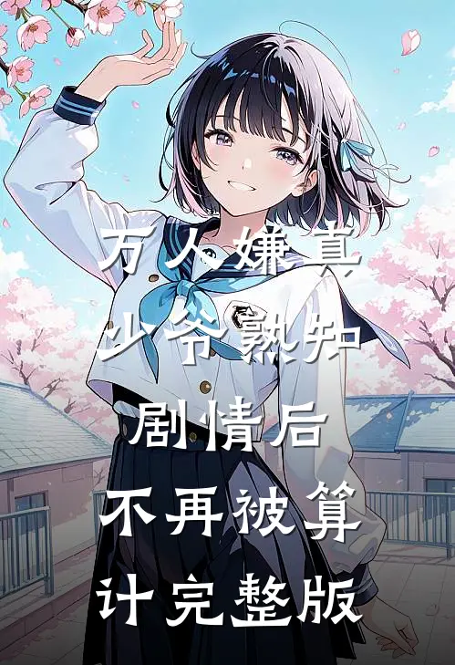 万人嫌真少爷熟知剧情后，不再被算计完整版