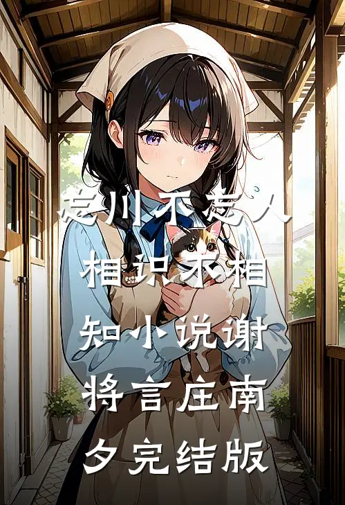 忘川不忘人，相识不相知小说谢将言庄南夕完结版