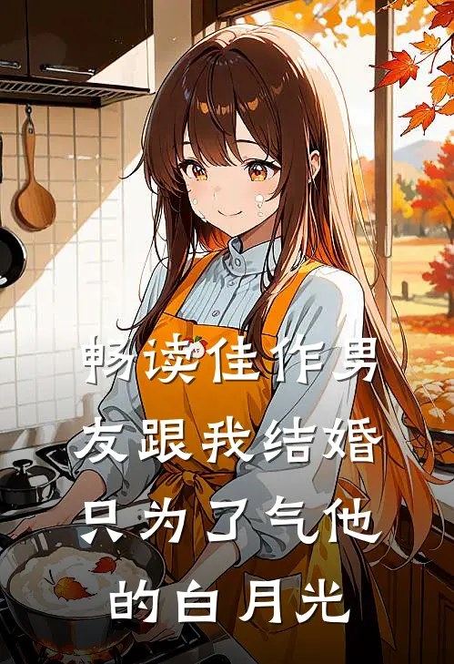 畅读佳作男友跟我结婚，只为了气他的白月光