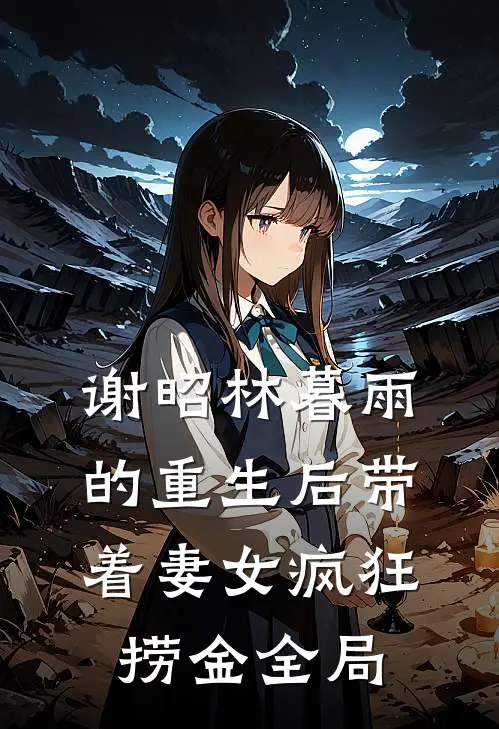 谢昭林暮雨的重生后带着妻女疯狂捞金全局