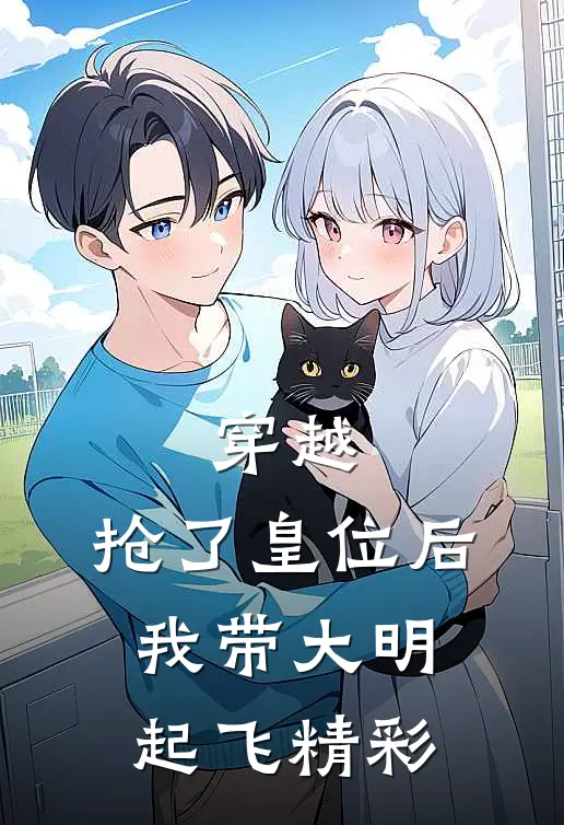穿越：抢了皇位后，我带大明起飞精彩