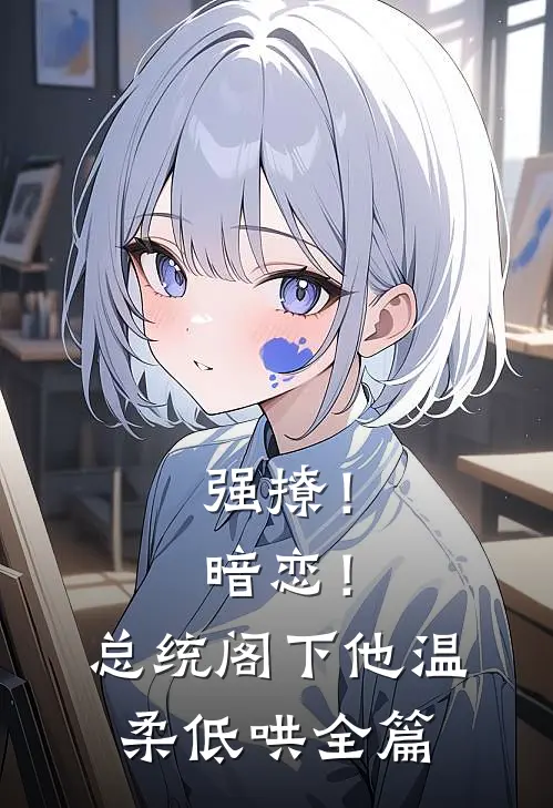 强撩！暗恋！总统阁下他温柔低哄全篇