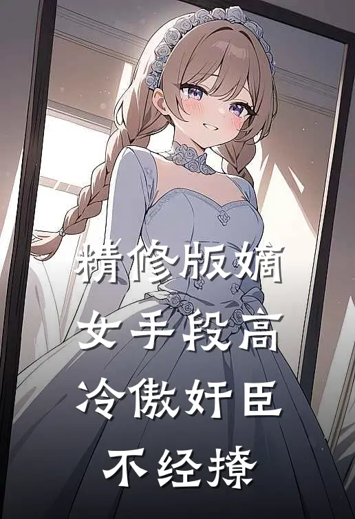精修版嫡女手段高，冷傲奸臣不经撩