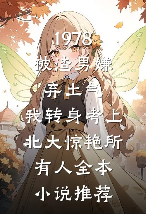 1978：被渣男嫌弃土气，我转身考上北大惊艳所有人全本小说推荐