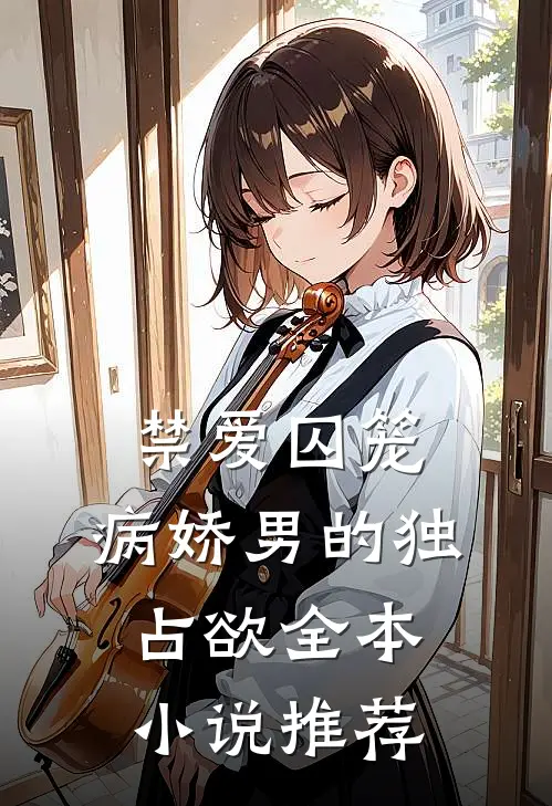禁爱囚笼：病娇男的独占欲全本小说推荐