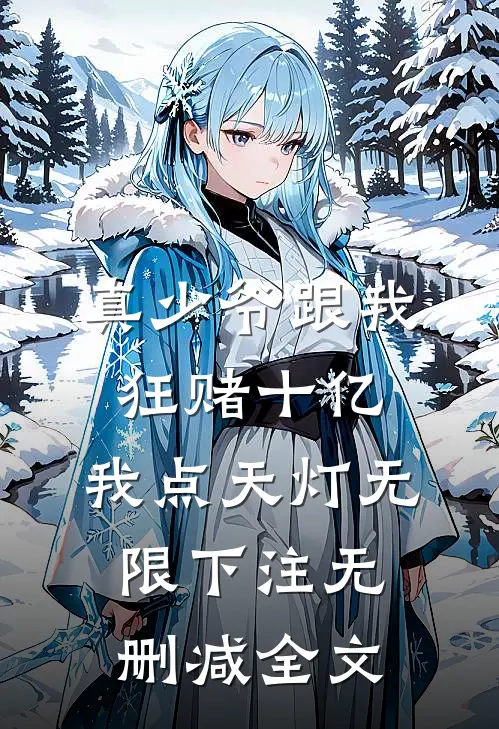 真少爷跟我狂赌十亿，我点天灯无限下注无删减全文