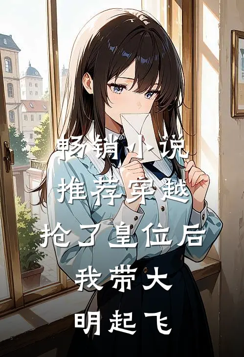 畅销小说推荐穿越：抢了皇位后，我带大明起飞