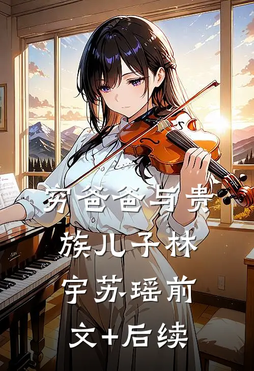 穷爸爸与贵族儿子林宇苏瑶前文+后续