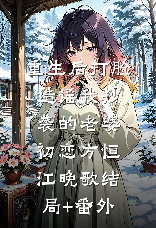 重生后打脸造谣我抄袭的老婆初恋方恒江晚歌结局+番外