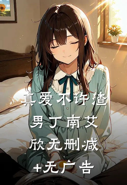 真爱不许渣男丁南艾欣无删减+无广告