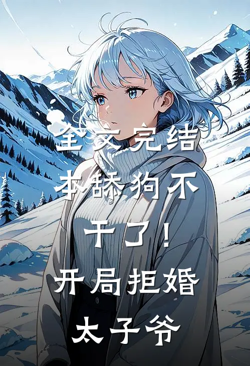 全文完结本舔狗不干了！开局拒婚太子爷