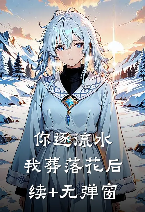 你逐流水，我葬落花后续+无弹窗