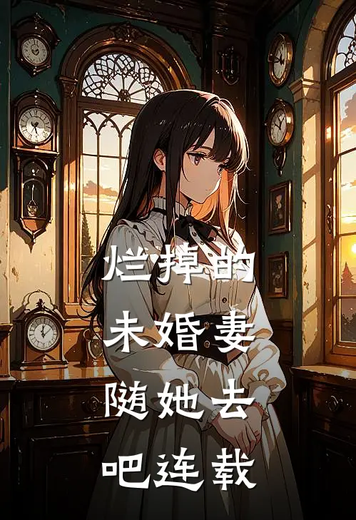 烂掉的未婚妻，随她去吧连载
