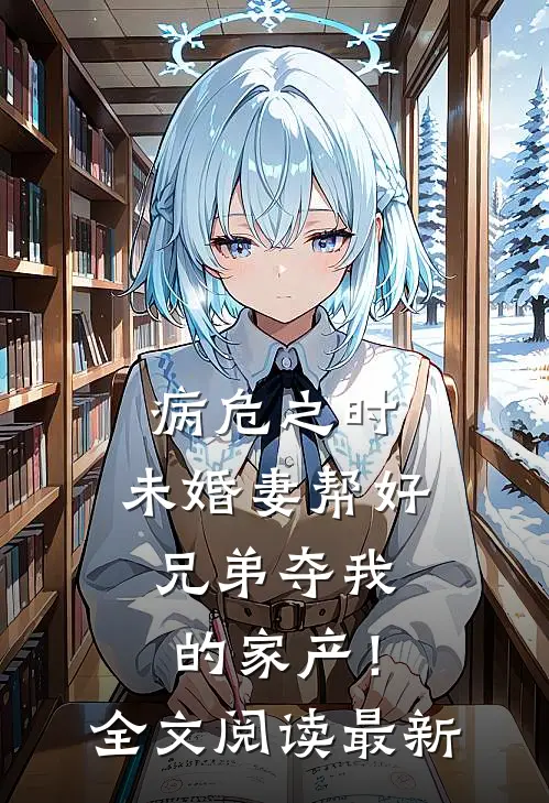 病危之时，未婚妻帮好兄弟夺我的家产！全文阅读最新