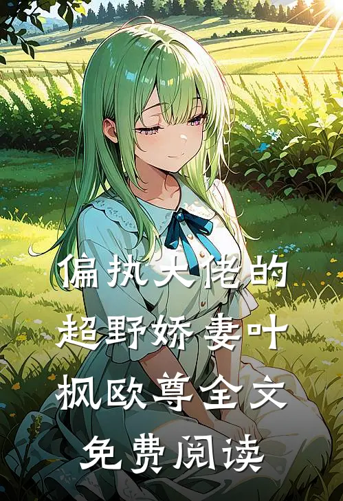 偏执大佬的超野娇妻叶枫欧尊全文免费阅读