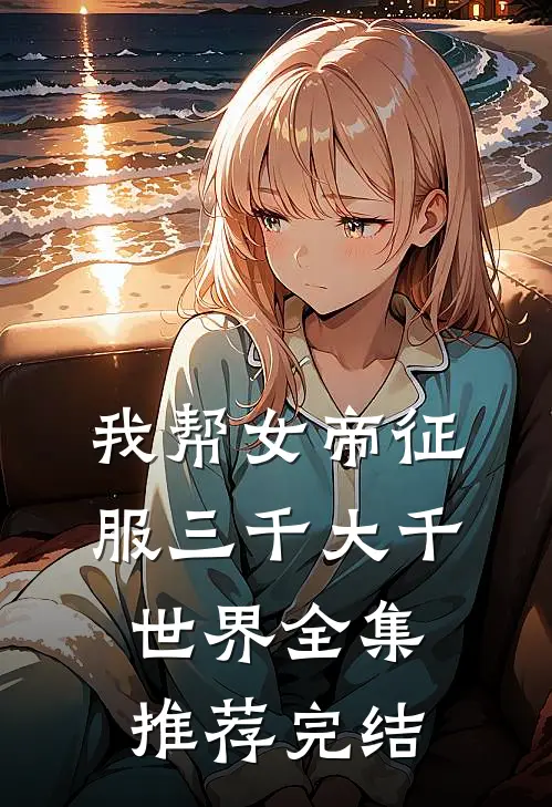 我帮女帝征服三千大千世界全集推荐完结
