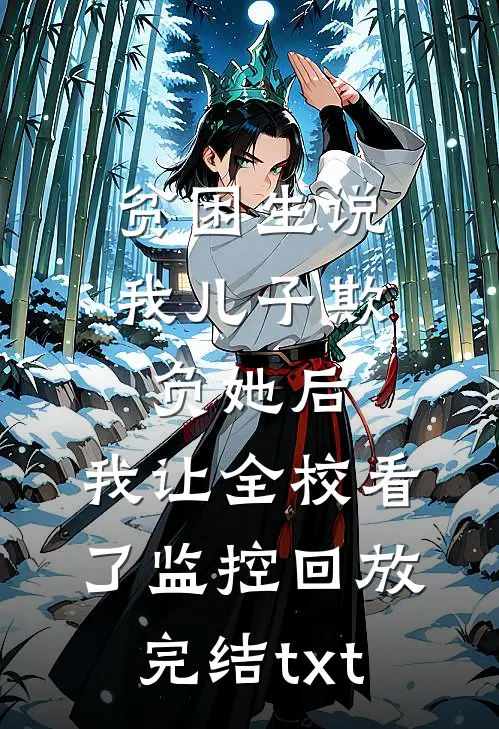 贫困生说我儿子欺负她后，我让全校看了监控回放完结txt