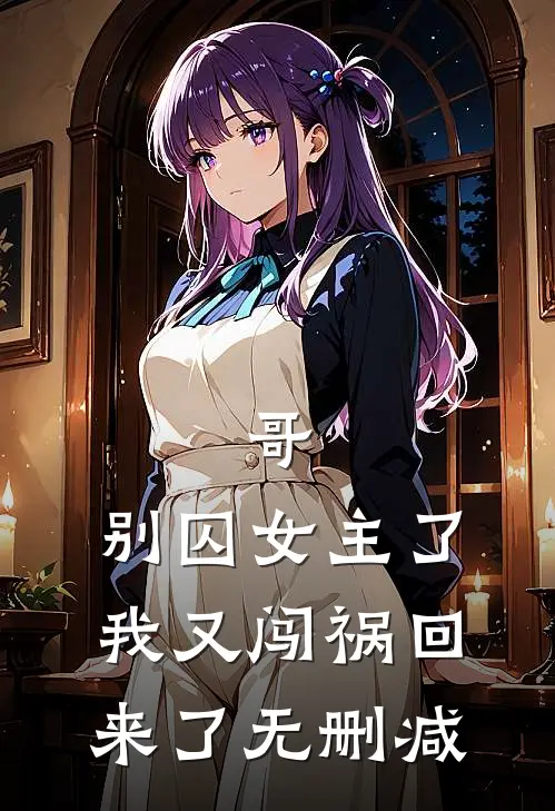 哥，别囚女主了，我又闯祸回来了无删减