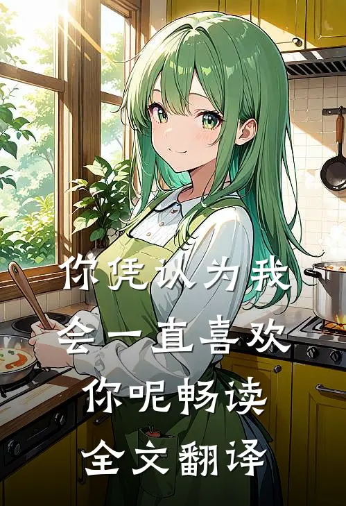 你凭认为我会一直喜欢你呢畅读全文翻译