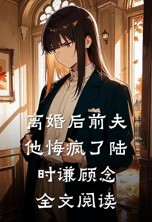 离婚后前夫他悔疯了陆时谦顾念全文阅读