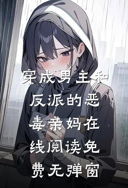 穿成男主和反派的恶毒亲妈在线阅读免费无弹窗