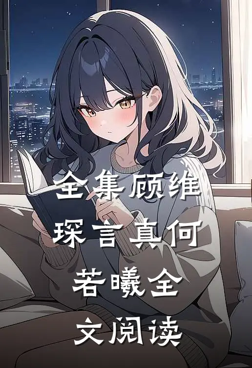 全集顾维琛言真何若曦全文阅读