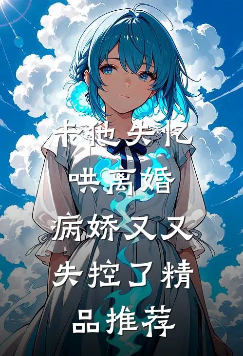 卡他失忆哄离婚，病娇又又失控了精品推荐