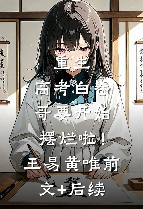 重生：高考白卷，哥要开始摆烂啦！王易黄唯前文+后续