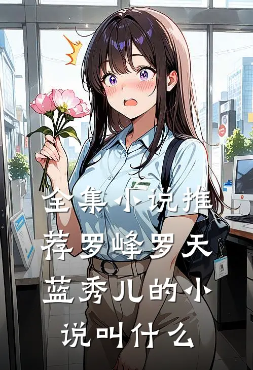 全集小说推荐罗峰罗天蓝秀儿的小说叫什么
