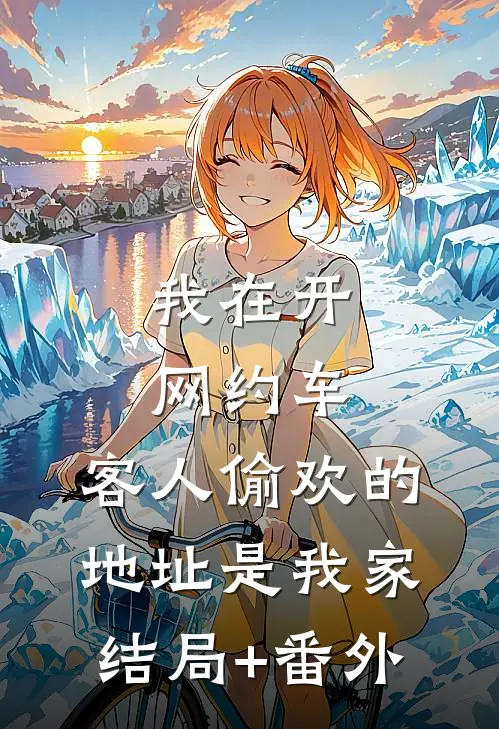 我在开网约车，客人偷欢的地址是我家结局+番外