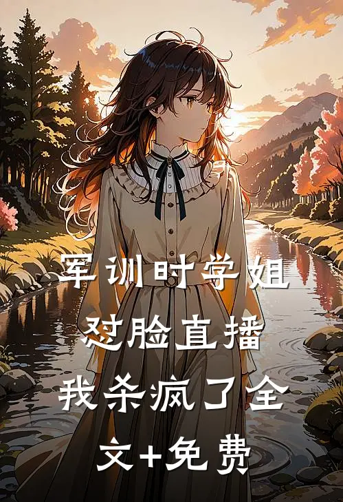 军训时学姐怼脸直播，我杀疯了全文+免费